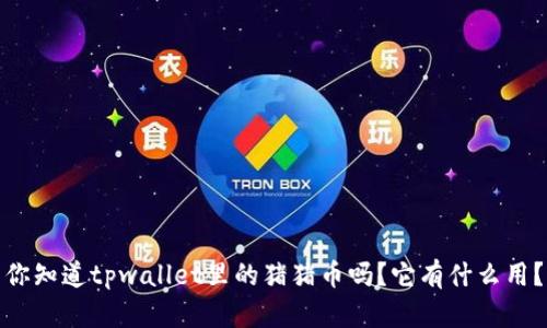 你知道tpwallet里的猪猪币吗？它有什么用？