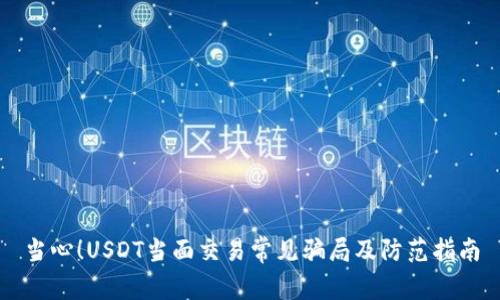 当心！USDT当面交易常见骗局及防范指南