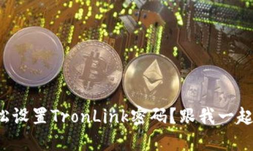 如何轻松设置TronLink密码？跟我一起搞定吧！
